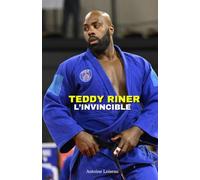Teddy Riner : L’Invincible - L’Histoire du Plus Grand Judoka de Tous les Temps: Son Parcours, Ses Victoires Olympiques, Ses Échecs et Sa Vie Privée Dévoilée