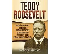Teddy Roosevelt: Una Guía Fascinante de la Vida de Theodore Roosevelt, el Vigésimo Sexto Presidente de los Estados Unidos de América (Presidentes de EE. UU.)
