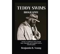 TEDDY SWIMS BIOGRAPHY: The Rise of a Soulful Icon: Journey Through Music, Vulnerability, and Unstoppable Passion to Global Recognition
