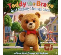 Teddy the Brave (and Slightly Clumsy) Hero: A Heartwarming Story About Courage, Kindness, and Never Giving Up