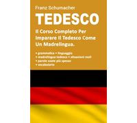 Tedesco: Il Corso Completo Per Imparare Il Tedesco Come Un Madrelingua. Grammatica + Situazioni Reali Con Linguaggio Madrelingua + Vocabolario
