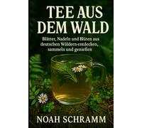Tee aus dem Wald - Waldtee selber machen - viele Rezepte mit Blättern, Nadeln, Blüten & Rinde aus deutschen Wäldern: So geht Waldtee: Wildpflanzen ... - Mit vielen originalen Teemischungen