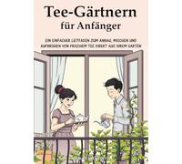 Tee-Gärtnern für Anfänger: Ein Einfacher Leitfaden zum Anbau, Mischen und Aufbrühen von Frischem Tee Direkt aus Ihrem Garten