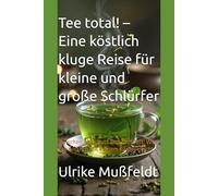 Tee total! - Eine köstlich kluge Reise für kleine und große Schlürfer: Zwischen Zellschutz und Zimtduft: Was Tee wirklich mit deinem Körper macht