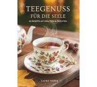 Teegenuss Für Die Seele: 90 Rezepte Mit Kräutern & Früchten