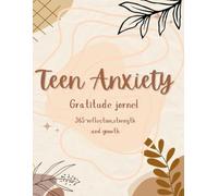 Teen Anxiety Gratitude Journal 365 reflection, strength and growth: "365 Days of Mindful Prompts to Help Teens Overcome Anxiety and Build Confidence"