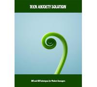 Teen Anxiety Solution: Dbt And Cbt Techniques For Modern Teenagers