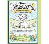 Teen Axolotl Positive Affirmations Coloring Book: Cute Axolotl Art to Build Confidence, Calm & Emotional Strength for Teens: Inspiring Black & White ... Encourage Self-Belief, Kindness & Resilience