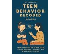Teen Behavior Decoded (12-18 Years): How to Navigate the Drama, Mood Swings, and Silent Treatments with Whole-Brain Parenting (Why Kids Do That?)