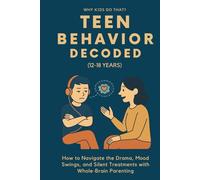 Teen Behavior Decoded (12-18 Years): How to Navigate the Drama, Mood Swings, and Silent Treatments with Whole-Brain Parenting (Why Kids Do That?)