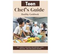 Teen Chef's Guide Healthy Cookbook: 50+ Simple Recipes for Weight Loss, Snacks, and Wellness Drinks