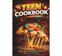 Teen Cookbook - Easy & Delicious Recipes for Beginners: Simple Meals, Quick Snacks and No-Stress Cooking for Teens