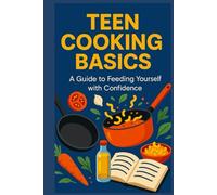 Teen Cooking Basics: A Guide to Feeding Yourself with Confidence (Teen Life Skills Level Up Series)