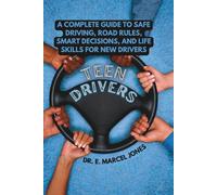 Teen Drivers: A Complete Guide to Safe Driving, Road Rules, Smart Decisions, and Life Skills for New Drivers