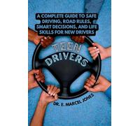 Teen Drivers: A Complete Guide to Safe Driving, Road Rules, Smart Decisions, and Life Skills for New & Young Drivers