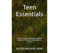 Teen Essentials: Essential Life Skills for Building Confidence, Managing Stress, and Creating Habits for Success
