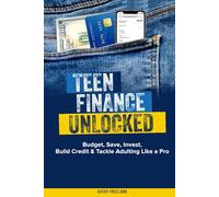 TEEN FINANCE UNLOCKED: BUDGET, SAVE, INVEST, BUILD CREDIT & TACKLE ADULTING LIKE A PRO