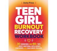 Teen Girl Burnout Recovery Workbook: 30 Exercises and 60+ Tips To Boost Emotional Intelligence, Confidence, and Calm Under Pressure