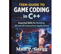 Teen Guide to Game Coding in C++: Essential Skills for Building 2D and 3D Interactive Applications (The Young Tech Builders)