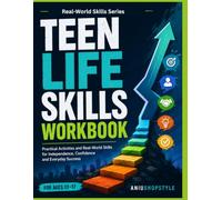 Teen Life Skills Workbook: Practical Activities and Real-World Skills to Help Teens Build Independence, Confidence, Responsibility and Everyday Life Readiness (Teen Focus & Confidence Series)