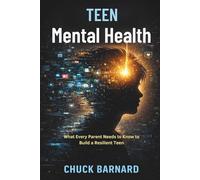Teen Mental Health: What Every Parent Needs to Know to Build a Resilient Teen