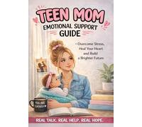 Teen Mom Emotional Support Guide: Overcome Stress, Fear, and Anxiety While Raising Your Baby and Rebuild Your Confidence Step by Step