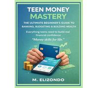 Teen Money Mastery: The Ultimate Beginner’s Guide to Banking, Budgeting & Building Wealth