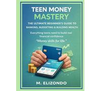 Teen Money Mastery: The Ultimate Beginner’s Guide to Banking, Budgeting & Building Wealth