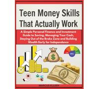 Teen Money Skills That Actually Work: A Simple Personal Finance and Investment Guide to Saving, Managing Your Cash, Staying Out of the Broke Zone and Building Wealth Early for Independence
