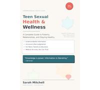 Teen Sexual Health & Wellness: A Complete Guide to Puberty, Relationships, and Staying Healthy: Everything Teens Need to Know About Their Bodies, Boundaries, and Healthy Relationships