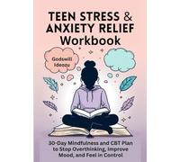 Teen Stress & Anxiety Relief Workbook: 30-Day Mindfulness and CBT Plan to Stop Overthinking, Improve Mood, and Feel in Control