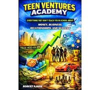 Teen Ventures Academy: Everything They Don’t Teach You in School About Money, Business, Relationships, and Success