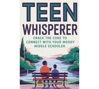 Teen Whisperer: Crack the Code to Connect with Your Moody Middle Schooler