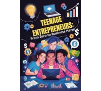 Teenage Entrepreneurs: From Zero to Business Hero: Master Business Skills, Financial Literacy, and Marketing Strategies