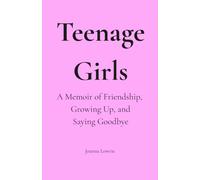 Teenage Girls: A Memoir of Friendship, Growing Up, and Saying Goodbye