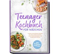 Teenager Kochbuch für Mädchen: Leckere und einfache Rezepte für einen sanften Einstieg, mehr Selbstständigkeit und Freude beim Kochen - inkl. 5 Bonus E-Books