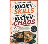 Teenager Kochbuch - Küchenskills statt Küchenchaos: Für junge Köche mit null Erfahrung: köstliche Rezepte mit einfachen Erklärungen, Fehlerhilfe und echtem Verständnis