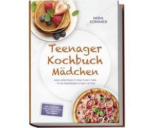 Teenager Kochbuch Mädchen: Leckere, einfache Rezepte für Schule, Freunde & Familie - für mehr Selbstständigkeit und Spaß in der Küche - inkl. Frühstück, Schulsnacks, Bowls, Mug-Gerichte & Trenddrinks