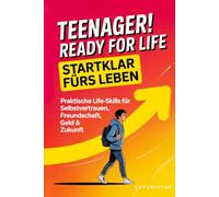 Teenager! Ready for Life - Startklar fürs Leben: Praktische Life-Skills für Selbstvertrauen, Freundschaft, Geld & Zukunft