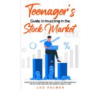 Teenager’s Guide to Investing in the Stock Market: Learn the Art of Investing and How It Can Set You Free Financially for Life. Work Hard Now, and Reward Yourself Later!