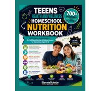 Teens Health and Wellness Homeschool Nutrition Workbook: Build Lifelong Healthy Habits - 55+ Self-Paced Nutrition & Wellness Lessons for Homeschool, Ages 13-18