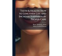 Teeth & Health; How to Lengthen Life and Increase Happiness by Proper Care