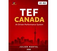 TEF CANADA AI-Driven Performance System A1 - B2: Complete Preparation for Speaking, Writing, Reading & Listening with AI-Powered Strategies, Model ... and Grammar for Maximum TEF Canada Results