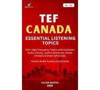TEF CANADA ESSENTIAL LISTENING TOPICS B1- B2: High-Frequency Topics with Complete Audio Library, Useful Sentences, Model Answers & Smart QR Access Instant Audio Access via QR Code