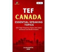 TEF CANADA ESSENTIAL SPEAKING TOPICS B1- B2: 100+ High-Frequency Topics with Useful Sentences and Model Answers