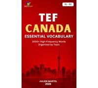 TEF Canada Essential Vocabulary B1- B2: 3000+ High-Frequency French Words Organized by Topic for TEF Canada Preparation, Canadian Immigration, and Everyday Communication