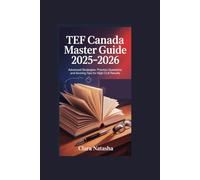TEF CANADA MASTER GUIDE 2025-2026: Advanced Strategies, Practice Questions, and Scoring Tips for High CLB Results