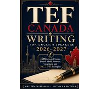 TEF Canada Writing for English Speakers 2026-2027: 150 Corrected Topics, French Model Answers, Vocabulary, and NCLC 7-10 Strategies