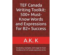 TEF Canada Writing Toolkit: 500+ Must-Know Words and Expressions for B2+ Success: Vocabulary, Examples, and Usage for Exam Excellence for tef canada expression écrite