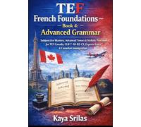 TEF French Foundations - Book 4: Advanced Grammar: Subjunctive Mastery, Advanced Tenses & Stylistic Precision for TEF Canada, CLB 7-10, B2-C1, DELF, ... Canadian Immigration (French Mastery Pathway)